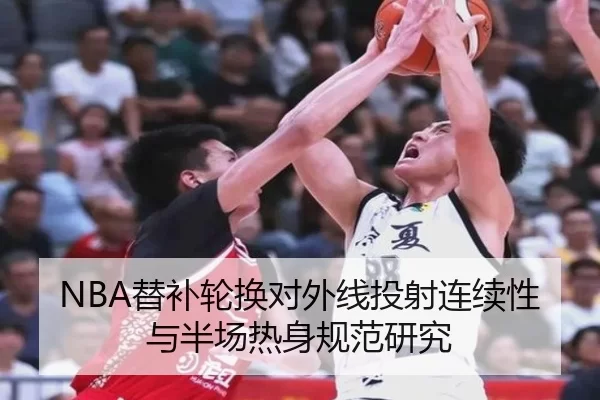 NBA替补轮换对外线投射连续性与半场热身规范研究