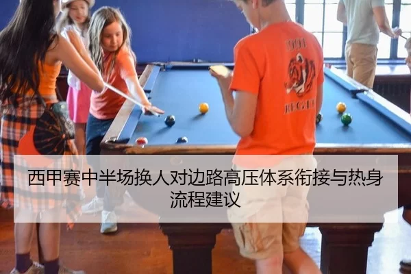 西甲赛中半场换人对边路高压体系衔接与热身流程建议